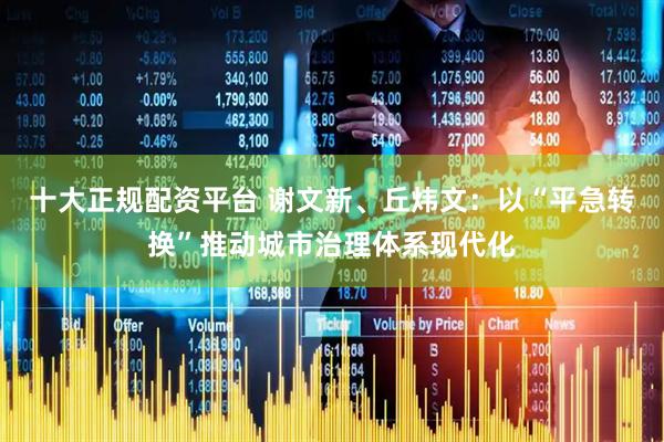 十大正规配资平台 谢文新、丘炜文：以“平急转换”推动城市治理体系现代化