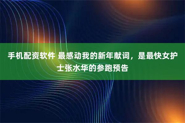 手机配资软件 最感动我的新年献词，是最快女护士张水华的参跑预告