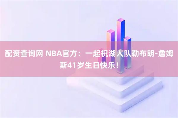 配资查询网 NBA官方：一起祝湖人队勒布朗-詹姆斯41岁生日快乐！