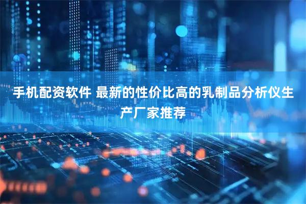 手机配资软件 最新的性价比高的乳制品分析仪生产厂家推荐