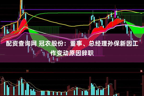 配资查询网 冠农股份：董事、总经理孙保新因工作变动原因辞职