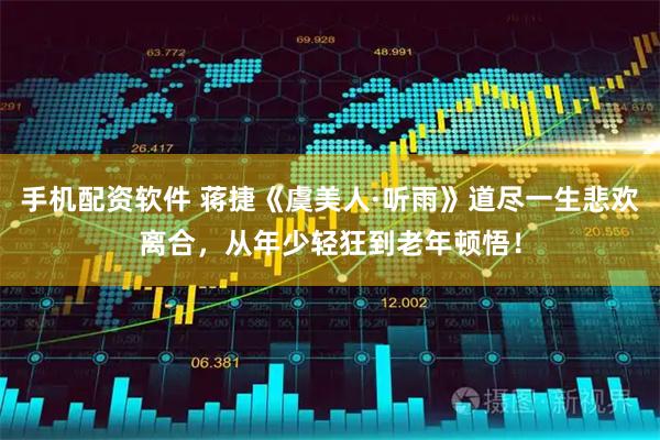 手机配资软件 蒋捷《虞美人·听雨》道尽一生悲欢离合，从年少轻狂到老年顿悟！