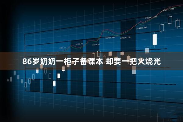 86岁奶奶一柜子备课本 却要一把火烧光