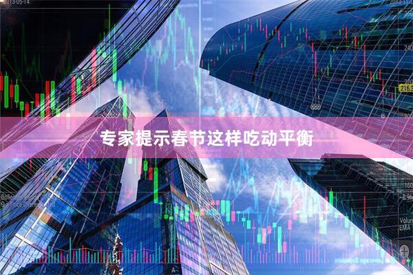专家提示春节这样吃动平衡