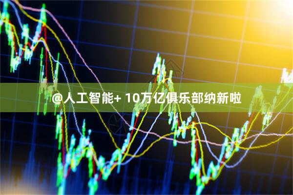 @人工智能+ 10万亿俱乐部纳新啦