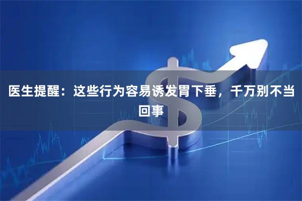 医生提醒：这些行为容易诱发胃下垂，千万别不当回事
