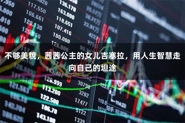 不够美貌，茜茜公主的女儿吉塞拉，用人生智慧走向自己的坦途