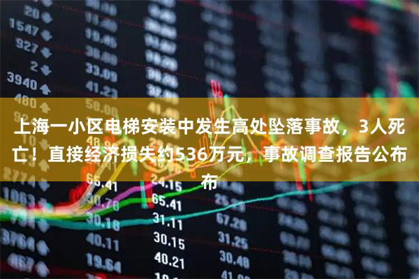 上海一小区电梯安装中发生高处坠落事故，3人死亡！直接经济损失约536万元，事故调查报告公布