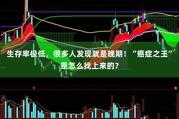 生存率极低，很多人发现就是晚期！“癌症之王”是怎么找上来的？