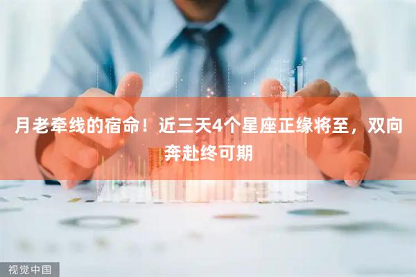 月老牵线的宿命！近三天4个星座正缘将至，双向奔赴终可期