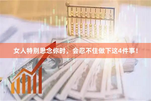 女人特别思念你时，会忍不住做下这4件事！
