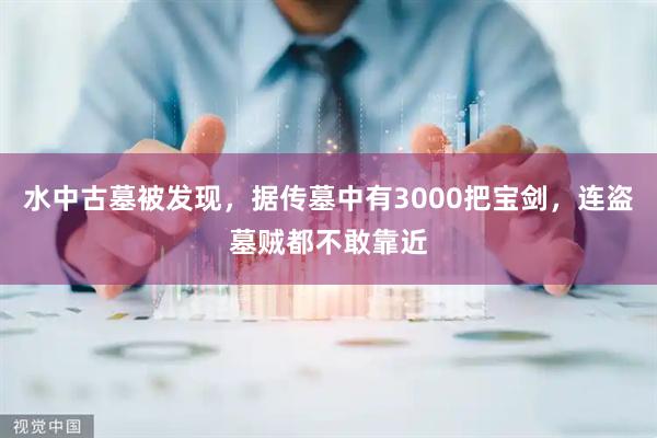 水中古墓被发现，据传墓中有3000把宝剑，连盗墓贼都不敢靠近