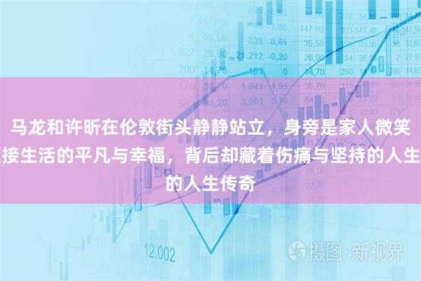 马龙和许昕在伦敦街头静静站立，身旁是家人微笑着迎接生活的平凡与幸福，背后却藏着伤痛与坚持的人生传奇