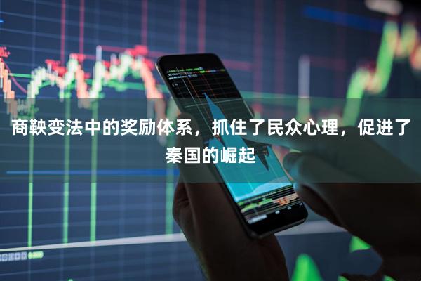 商鞅变法中的奖励体系，抓住了民众心理，促进了秦国的崛起