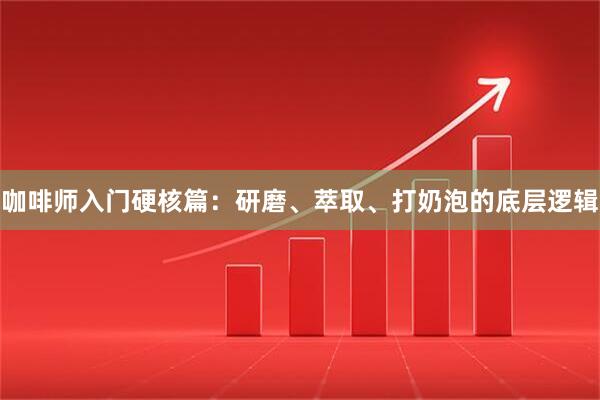 咖啡师入门硬核篇:研磨、萃取、打奶泡的底层逻辑