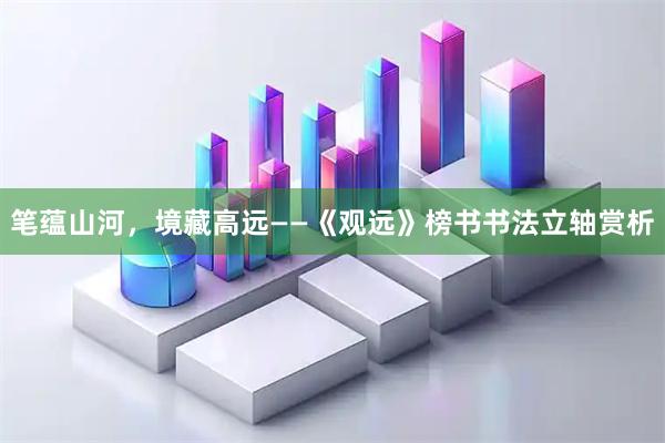 笔蕴山河，境藏高远——《观远》榜书书法立轴赏析