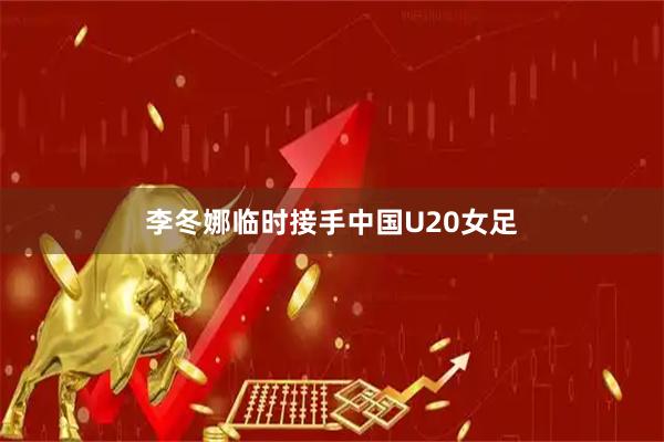 李冬娜临时接手中国U20女足