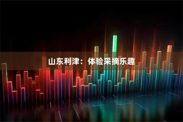 山东利津：体验采摘乐趣