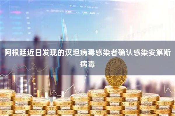 阿根廷近日发现的汉坦病毒感染者确认感染安第斯病毒