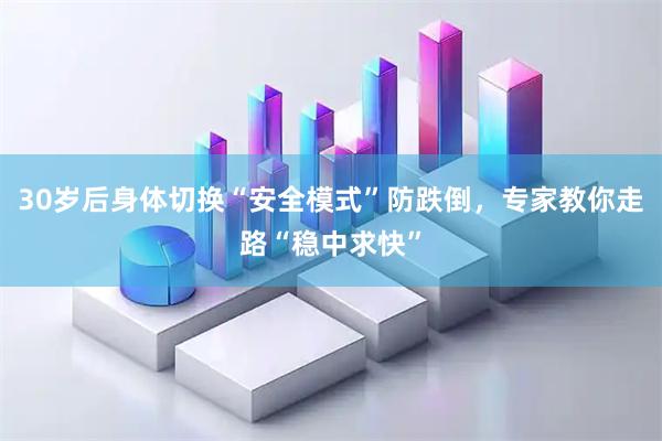 30岁后身体切换“安全模式”防跌倒，专家教你走路“稳中求快”