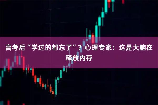 高考后“学过的都忘了”？心理专家：这是大脑在释放内存