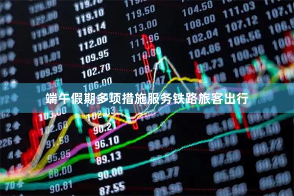 端午假期多项措施服务铁路旅客出行